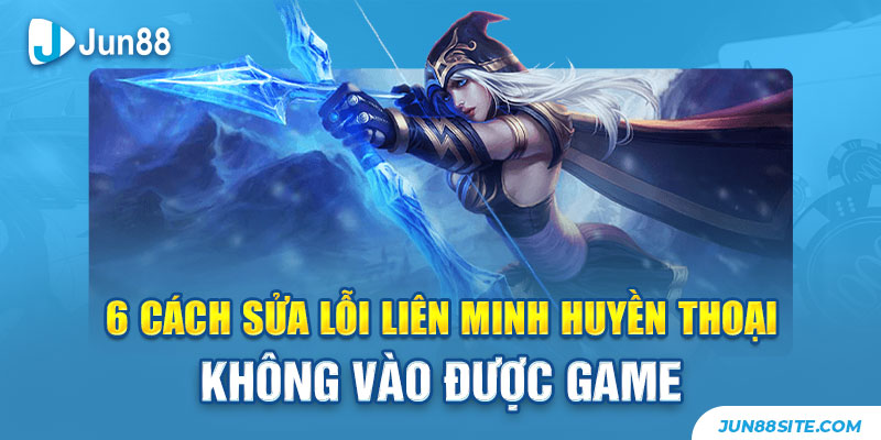 6 Cách Sửa Lỗi Liên Minh Huyền Thoại Không Vào Được Game