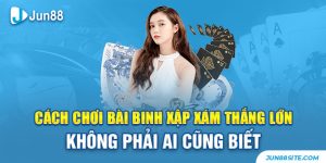 cách chơi bài binh xập xám thắng lớn không phải ai cũng biết
